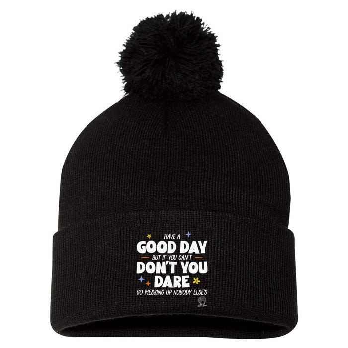 Have A Good Day But If You Can’T Don’T You Dare Go Messing Up Nobody Else’S Pom Pom 12in Knit Beanie