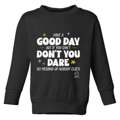 Have A Good Day But If You Can’T Don’T You Dare Go Messing Up Nobody Else’S Toddler Sweatshirt