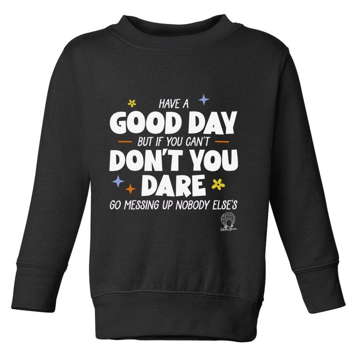 Have A Good Day But If You Can’T Don’T You Dare Go Messing Up Nobody Else’S Toddler Sweatshirt