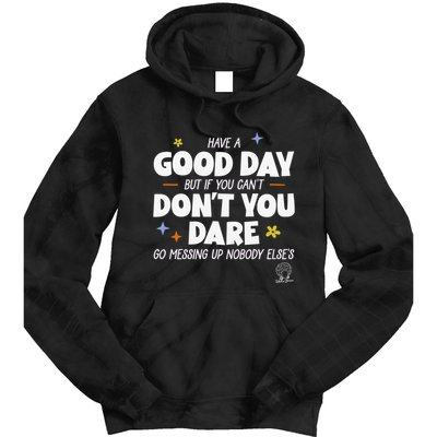 Have A Good Day But If You Can’T Don’T You Dare Go Messing Up Nobody Else’S Tie Dye Hoodie