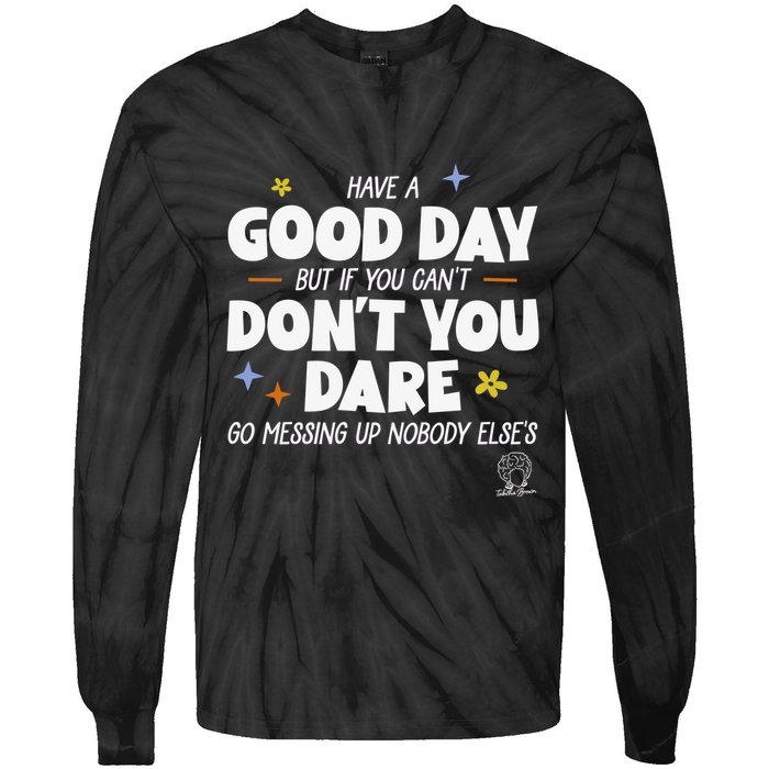 Have A Good Day But If You Can’T Don’T You Dare Go Messing Up Nobody Else’S Tie-Dye Long Sleeve Shirt
