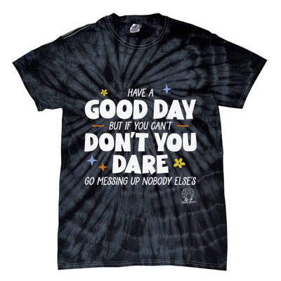 Have A Good Day But If You Can’T Don’T You Dare Go Messing Up Nobody Else’S Tie-Dye T-Shirt