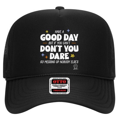 Have A Good Day But If You Can’T Don’T You Dare Go Messing Up Nobody Else’S Trucker Hat