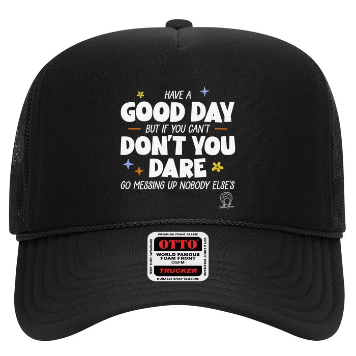 Have A Good Day But If You Can’T Don’T You Dare Go Messing Up Nobody Else’S Trucker Hat