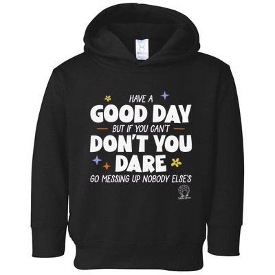 Have A Good Day But If You Can’T Don’T You Dare Go Messing Up Nobody Else’S Toddler Hoodie