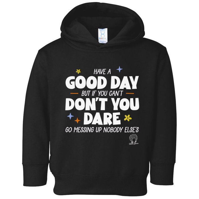 Have A Good Day But If You Can’T Don’T You Dare Go Messing Up Nobody Else’S Toddler Hoodie