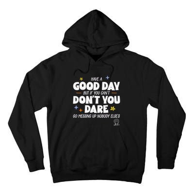 Have A Good Day But If You Can’T Don’T You Dare Go Messing Up Nobody Else’S Tall Hoodie