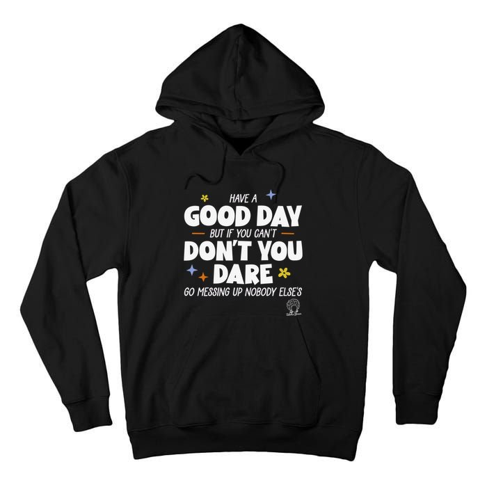 Have A Good Day But If You Can’T Don’T You Dare Go Messing Up Nobody Else’S Tall Hoodie