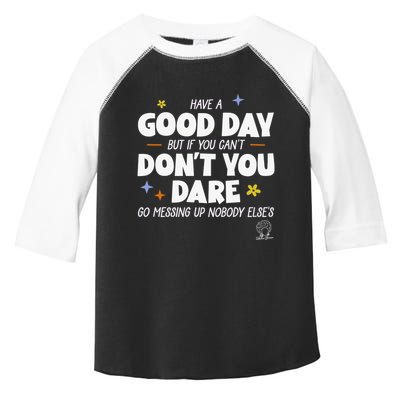 Have A Good Day But If You Can’T Don’T You Dare Go Messing Up Nobody Else’S Toddler Fine Jersey T-Shirt