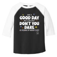 Have A Good Day But If You Can’T Don’T You Dare Go Messing Up Nobody Else’S Toddler Fine Jersey T-Shirt