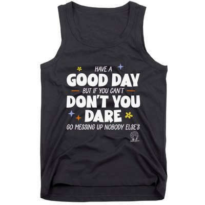 Have A Good Day But If You Can’T Don’T You Dare Go Messing Up Nobody Else’S Tank Top