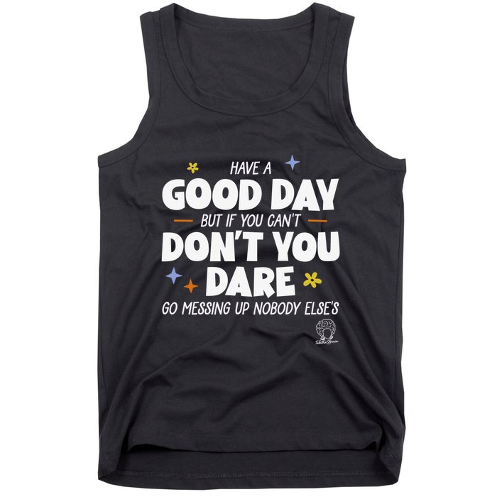 Have A Good Day But If You Can’T Don’T You Dare Go Messing Up Nobody Else’S Tank Top