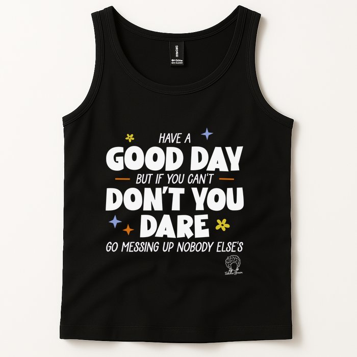 Have A Good Day But If You Can’T Don’T You Dare Go Messing Up Nobody Else’S Tank Top