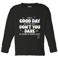 Have A Good Day But If You Can’T Don’T You Dare Go Messing Up Nobody Else’S Toddler Long Sleeve Shirt