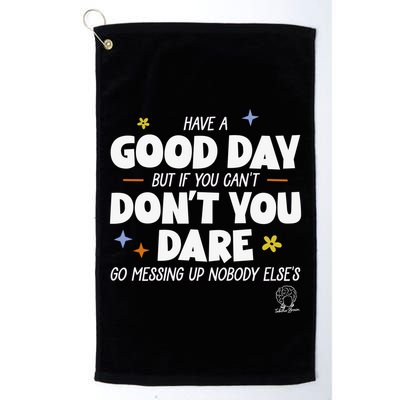 Have A Good Day But If You Can’T Don’T You Dare Go Messing Up Nobody Else’S Golf Towel