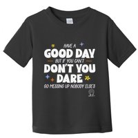 Have A Good Day But If You Can’T Don’T You Dare Go Messing Up Nobody Else’S Toddler T-Shirt
