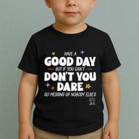 Have A Good Day But If You Can’T Don’T You Dare Go Messing Up Nobody Else’S Toddler T-Shirt