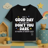 Have A Good Day But If You Can’T Don’T You Dare Go Messing Up Nobody Else’S Toddler T-Shirt