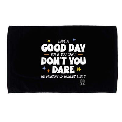 Have A Good Day But If You Can’T Don’T You Dare Go Messing Up Nobody Else’S Microfiber Hand Towel
