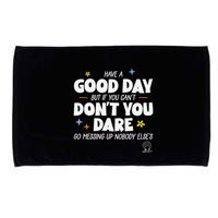 Have A Good Day But If You Can’T Don’T You Dare Go Messing Up Nobody Else’S Microfiber Hand Towel