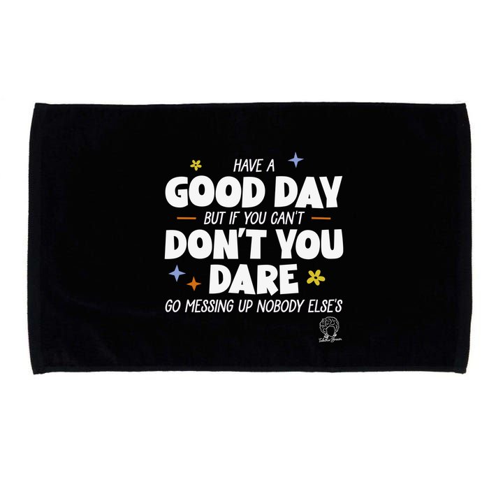 Have A Good Day But If You Can’T Don’T You Dare Go Messing Up Nobody Else’S Microfiber Hand Towel