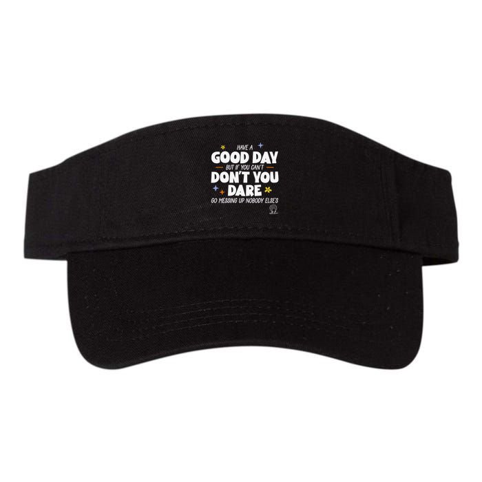 Have A Good Day But If You Can’T Don’T You Dare Go Messing Up Nobody Else’S Visor