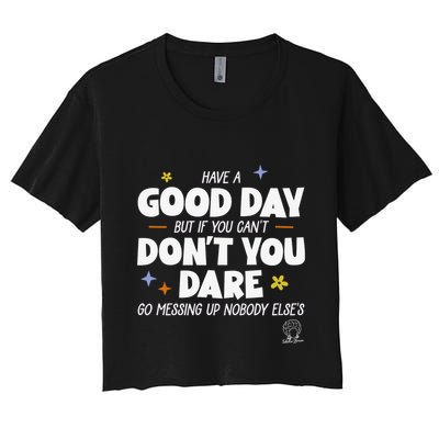 Have A Good Day But If You Can’T Don’T You Dare Go Messing Up Nobody Else’S Crop Top