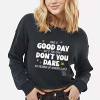 Have A Good Day But If You Can’T Don’T You Dare Go Messing Up Nobody Else’S Cropped Pullover Crew