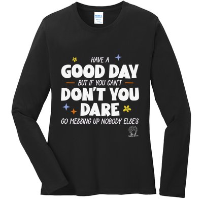Have A Good Day But If You Can’T Don’T You Dare Go Messing Up Nobody Else’S Ladies Long Sleeve Shirt