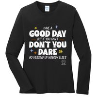 Have A Good Day But If You Can’T Don’T You Dare Go Messing Up Nobody Else’S Ladies Long Sleeve Shirt