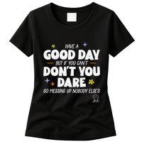 Have A Good Day But If You Can’T Don’T You Dare Go Messing Up Nobody Else’S Womens T-Shirt