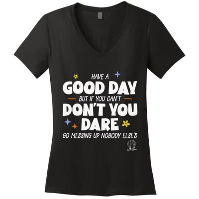 Have A Good Day But If You Can’T Don’T You Dare Go Messing Up Nobody Else’S Women's V-Neck T-Shirt