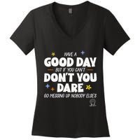 Have A Good Day But If You Can’T Don’T You Dare Go Messing Up Nobody Else’S Women's V-Neck T-Shirt