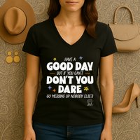 Have A Good Day But If You Can’T Don’T You Dare Go Messing Up Nobody Else’S Women's V-Neck T-Shirt