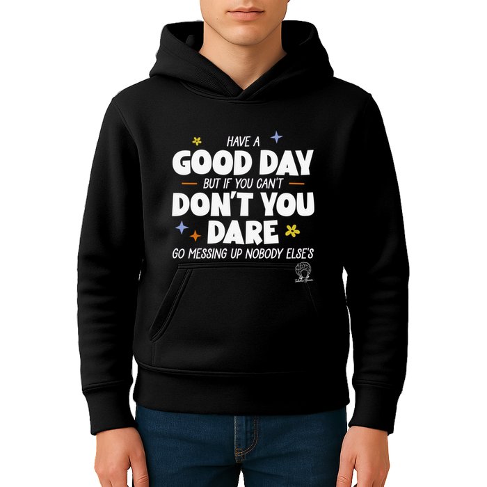 Have A Good Day But If You Can’T Don’T You Dare Go Messing Up Nobody Else’S Kids Hoodie