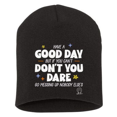 Have A Good Day But If You Can’T Don’T You Dare Go Messing Up Nobody Else’S Short Acrylic Beanie