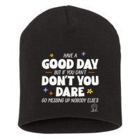 Have A Good Day But If You Can’T Don’T You Dare Go Messing Up Nobody Else’S Short Acrylic Beanie