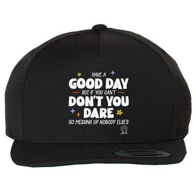 Have A Good Day But If You Can’T Don’T You Dare Go Messing Up Nobody Else’S Wool Snapback Cap