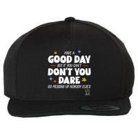 Have A Good Day But If You Can’T Don’T You Dare Go Messing Up Nobody Else’S Wool Snapback Cap