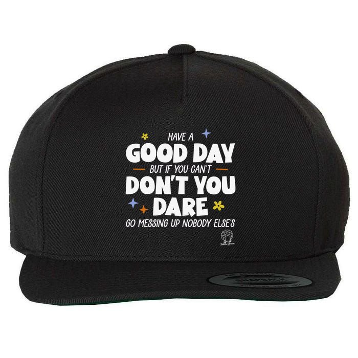 Have A Good Day But If You Can’T Don’T You Dare Go Messing Up Nobody Else’S Wool Snapback Cap