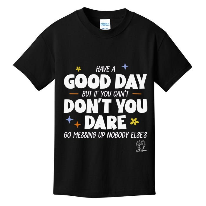 Have A Good Day But If You Can’T Don’T You Dare Go Messing Up Nobody Else’S Kids T-Shirt