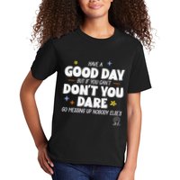 Have A Good Day But If You Can’T Don’T You Dare Go Messing Up Nobody Else’S Kids T-Shirt