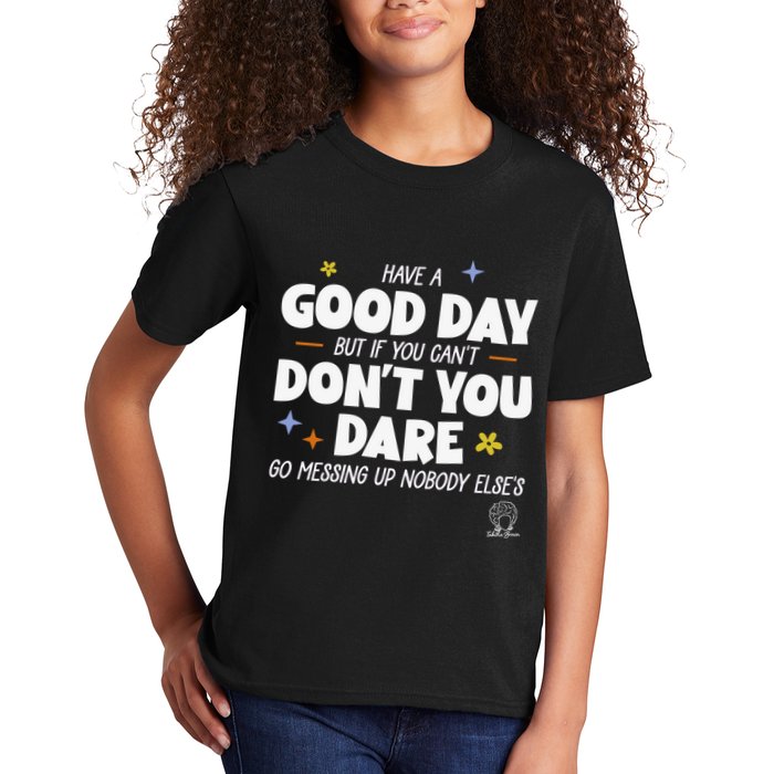 Have A Good Day But If You Can’T Don’T You Dare Go Messing Up Nobody Else’S Kids T-Shirt