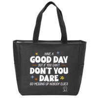 Have A Good Day But If You Can’T Don’T You Dare Go Messing Up Nobody Else’S Zip Tote Bag