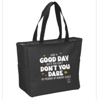 Have A Good Day But If You Can’T Don’T You Dare Go Messing Up Nobody Else’S Zip Tote Bag