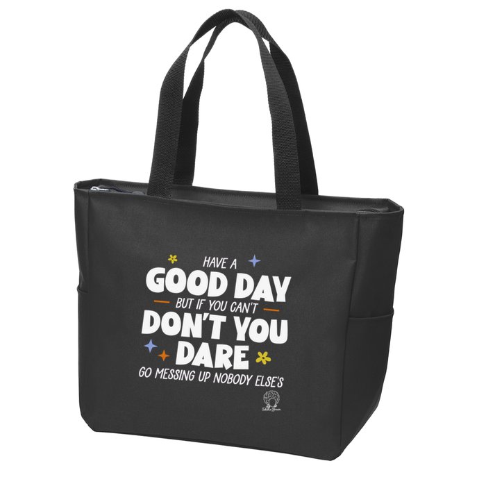 Have A Good Day But If You Can’T Don’T You Dare Go Messing Up Nobody Else’S Zip Tote Bag