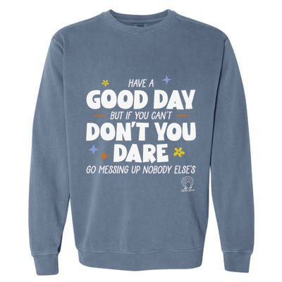 Have A Good Day But If You Can’T Don’T You Dare Go Messing Up Nobody Else’S Garment-Dyed Sweatshirt