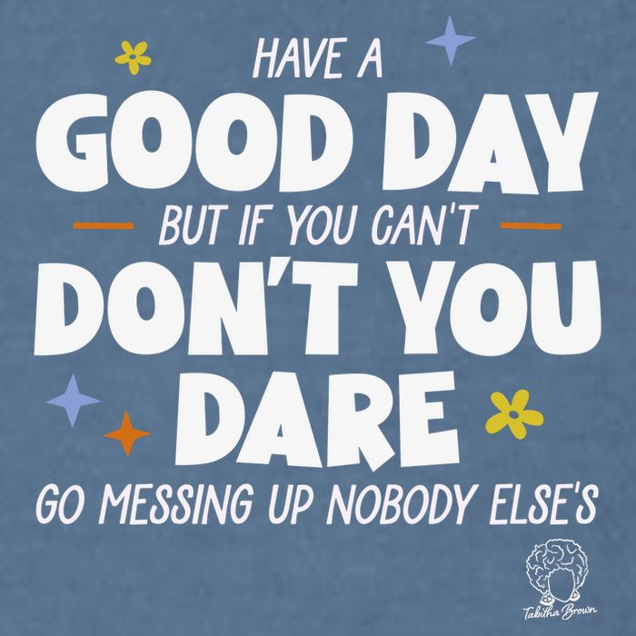 Have A Good Day But If You Can’T Don’T You Dare Go Messing Up Nobody Else’S Garment-Dyed Sweatshirt