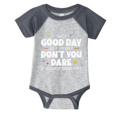 Have A Good Day But If You Can’T Don’T You Dare Go Messing Up Nobody Else’S Infant Baby Jersey Bodysuit