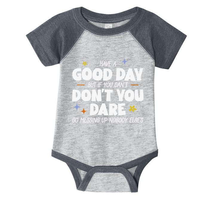 Have A Good Day But If You Can’T Don’T You Dare Go Messing Up Nobody Else’S Infant Baby Jersey Bodysuit